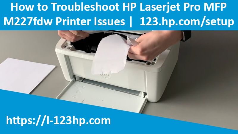 How to Troubleshoot HP Laserjet Pro MFP M227fdw Printer Issues | 123.hp.com/setup